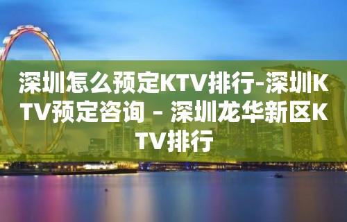 深圳怎么预定KTV排行-深圳KTV预定咨询 – 深圳龙华新区KTV排行