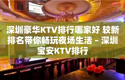 深圳豪华KTV排行哪家好 较新排名带你畅玩夜场生活 – 深圳宝安KTV排行