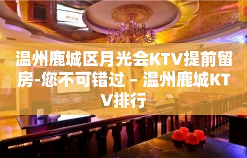 温州鹿城区月光会KTV提前留房-您不可错过 – 温州鹿城KTV排行