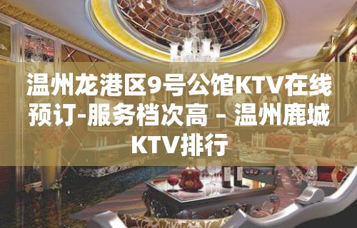 温州龙港区9号公馆KTV在线预订-服务档次高 – 温州鹿城KTV排行