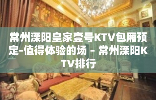 常州溧阳皇家壹号KTV包厢预定-值得体验的场 – 常州溧阳KTV排行