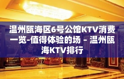 温州瓯海区6号公馆KTV消费一览-值得体验的场 – 温州瓯海KTV排行