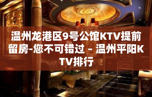 温州龙港区9号公馆KTV提前留房-您不可错过 – 温州平阳KTV排行