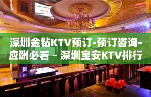 深圳金钻KTV预订-预订咨询-应酬必看 – 深圳宝安KTV排行