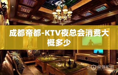 成都帝都-KTV夜总会消费大概多少