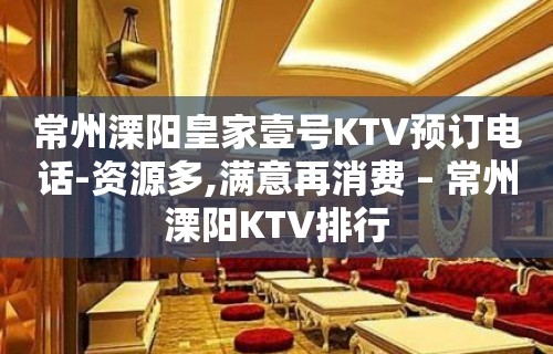 常州溧阳皇家壹号KTV预订电话-资源多,满意再消费 – 常州溧阳KTV排行