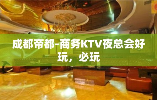 成都帝都-商务KTV夜总会好玩，必玩