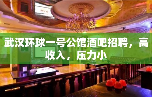 武汉环球一号公馆酒吧招聘，高收入，压力小