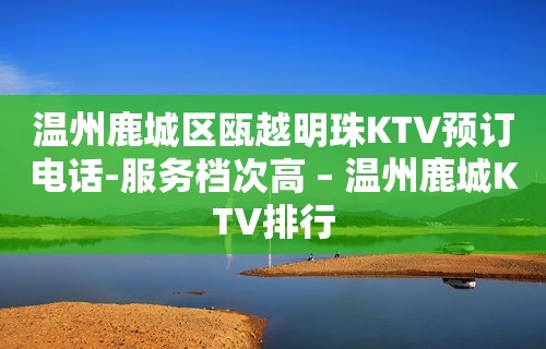 温州鹿城区瓯越明珠KTV预订电话-服务档次高 – 温州鹿城KTV排行