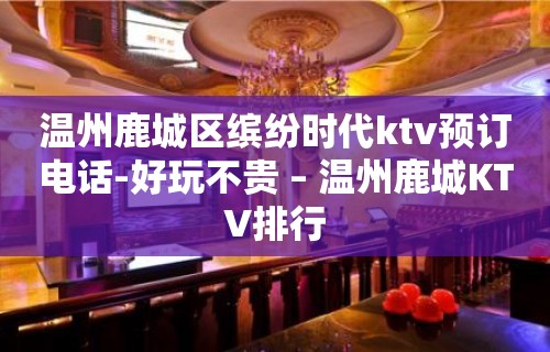 温州鹿城区缤纷时代ktv预订电话-好玩不贵 – 温州鹿城KTV排行