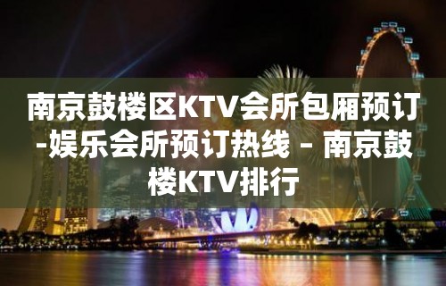 南京鼓楼区KTV会所包厢预订-娱乐会所预订热线 – 南京鼓楼KTV排行