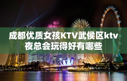 成都优质女孩KTV武侯区ktv夜总会玩得好有哪些