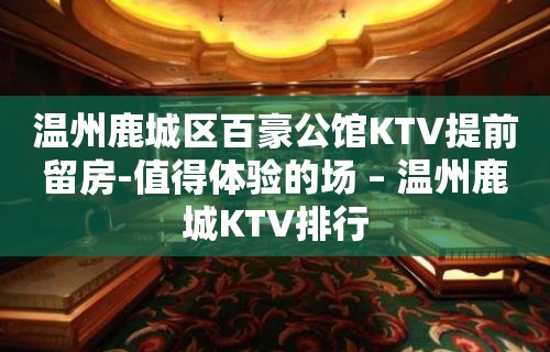 温州鹿城区百豪公馆KTV提前留房-值得体验的场 – 温州鹿城KTV排行