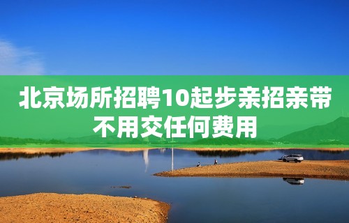 北京场所招聘10起步亲招亲带不用交任何费用