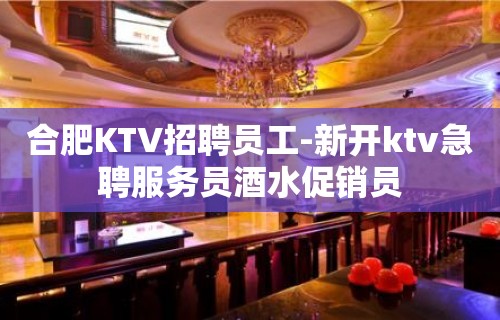 合肥KTV招聘员工-新开ktv急聘服务员酒水促销员