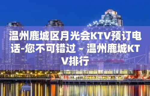 温州鹿城区月光会KTV预订电话-您不可错过 – 温州鹿城KTV排行