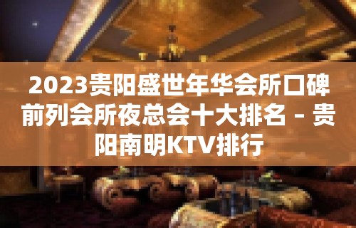 2023贵阳盛世年华会所口碑前列会所夜总会十大排名 – 贵阳南明KTV排行