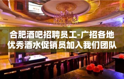 合肥酒吧招聘员工-广招各地优秀酒水促销员加入我们团队