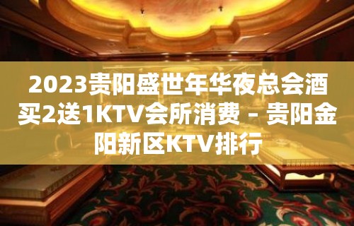 2023贵阳盛世年华夜总会酒买2送1KTV会所消费 – 贵阳金阳新区KTV排行