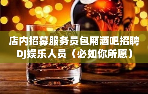 店内招募服务员包厢酒吧招聘DJ娱乐人员（必如你所愿）