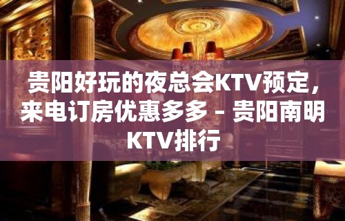 贵阳好玩的夜总会KTV预定，来电订房优惠多多 – 贵阳南明KTV排行