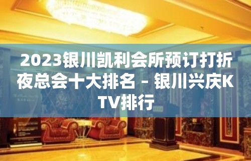 2023银川凯利会所预订打折夜总会十大排名 – 银川兴庆KTV排行