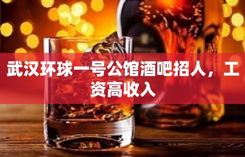 武汉环球一号公馆酒吧招人，工资高收入