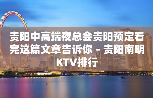 贵阳中高端夜总会贵阳预定看完这篇文章告诉你 – 贵阳南明KTV排行