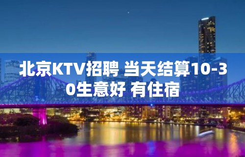 北京KTV招聘 当天结算10-30生意好 有住宿