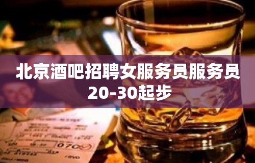 北京酒吧招聘女服务员服务员 20-30起步