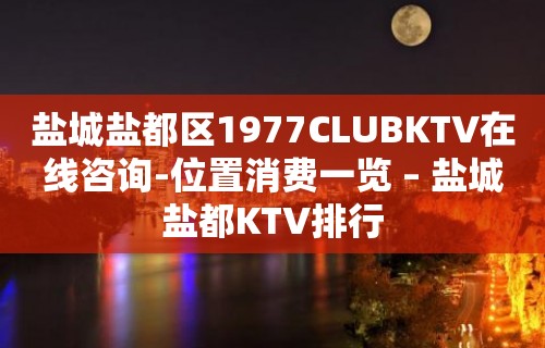 盐城盐都区1977CLUBKTV在线咨询-位置消费一览 – 盐城盐都KTV排行