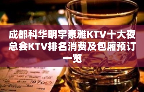 成都科华明宇豪雅KTV十大夜总会KTV排名消费及包厢预订一览