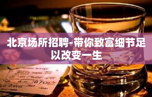 北京场所招聘-带你致富细节足以改变一生