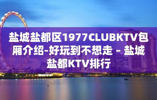 盐城盐都区1977CLUBKTV包厢介绍-好玩到不想走 – 盐城盐都KTV排行