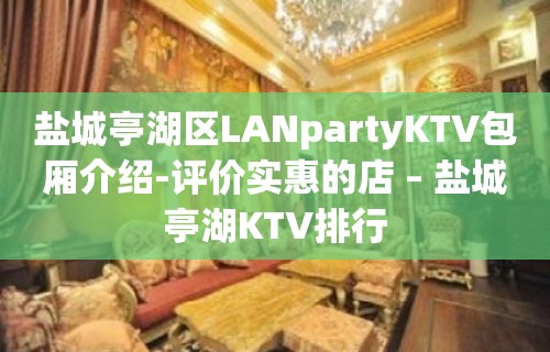 盐城亭湖区LANpartyKTV包厢介绍-评价实惠的店 – 盐城亭湖KTV排行