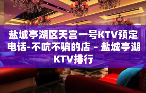 盐城亭湖区天宫一号KTV预定电话-不吭不骗的店 – 盐城亭湖KTV排行