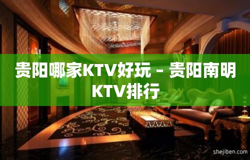 贵阳哪家KTV好玩 – 贵阳南明KTV排行