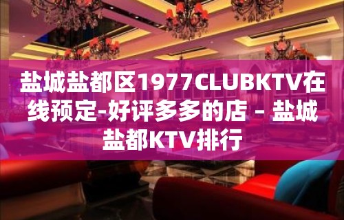 盐城盐都区1977CLUBKTV在线预定-好评多多的店 – 盐城盐都KTV排行