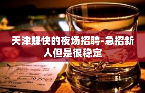 天津赚快的夜场招聘-急招新人但是很稳定