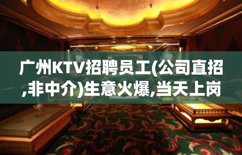 广州KTV招聘员工(公司直招,非中介)生意火爆,当天上岗