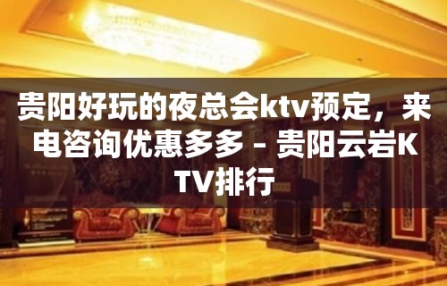 贵阳好玩的夜总会ktv预定，来电咨询优惠多多 – 贵阳云岩KTV排行