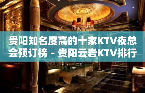 贵阳知名度高的十家KTV夜总会预订榜 – 贵阳云岩KTV排行