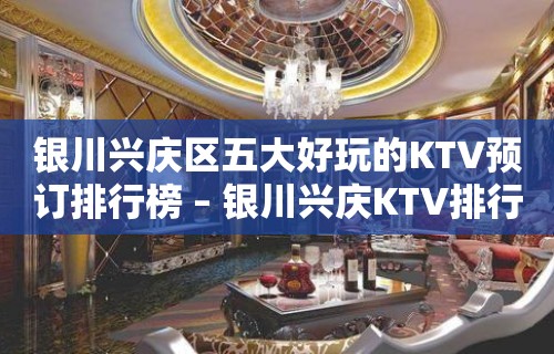 银川兴庆区五大好玩的KTV预订排行榜 – 银川兴庆KTV排行