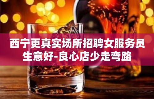 西宁更真实场所招聘女服务员生意好-良心店少走弯路