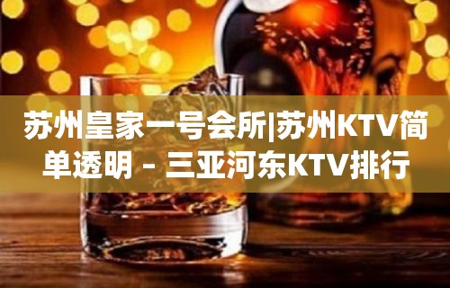 苏州皇家一号会所|苏州KTV简单透明 – 三亚河东KTV排行