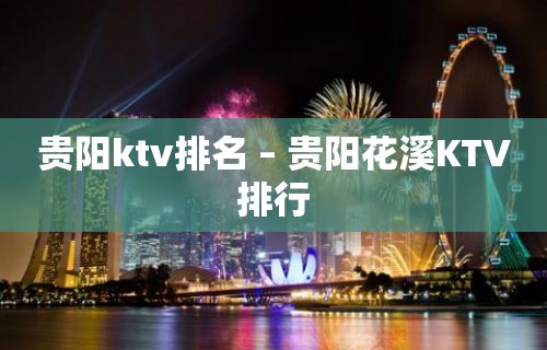 贵阳ktv排名 – 贵阳花溪KTV排行