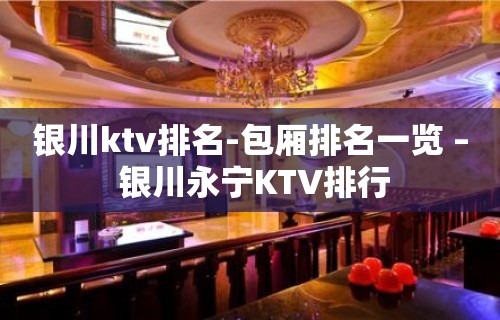 银川ktv排名-包厢排名一览 – 银川永宁KTV排行