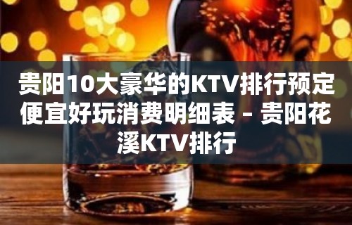 贵阳10大豪华的KTV排行预定便宜好玩消费明细表 – 贵阳花溪KTV排行