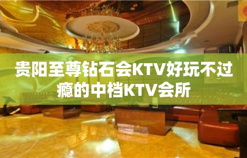 贵阳至尊钻石会KTV好玩不过瘾的中档KTV会所