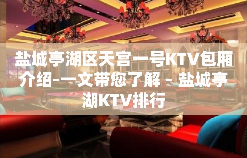 盐城亭湖区天宫一号KTV包厢介绍-一文带您了解 – 盐城亭湖KTV排行